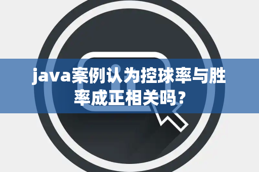 java案例认为控球率与胜率成正相关吗？