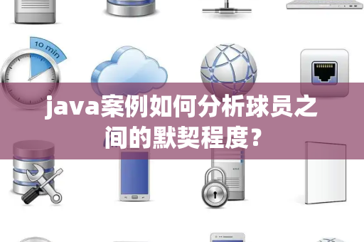 java案例如何分析球员之间的默契程度？