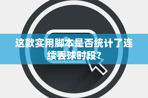 这款实用脚本是否统计了连续丢球时段？