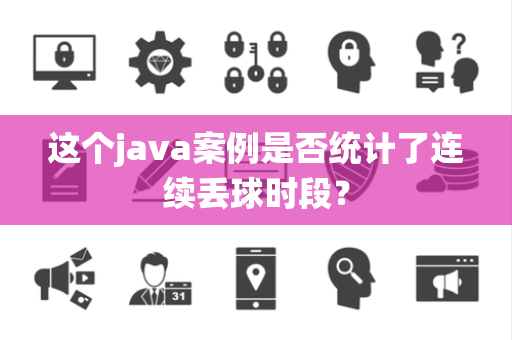 这个java案例是否统计了连续丢球时段？