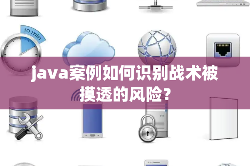 java案例如何识别战术被摸透的风险？