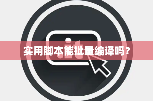 实用脚本能批量编译吗? 实用脚本能批量编译吗?