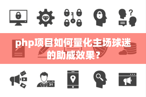 php项目如何量化主场球迷的助威效果？