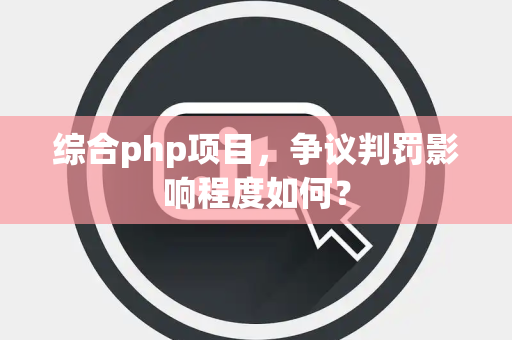 综合php项目，争议判罚影响程度如何？