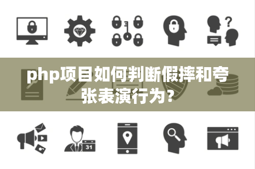 php项目如何判断假摔和夸张表演行为？