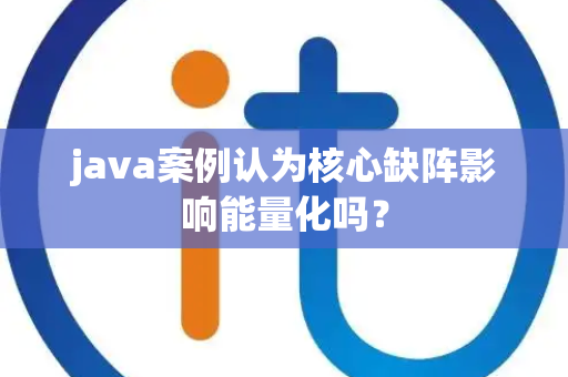 java案例认为核心缺阵影响能量化吗？