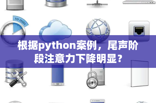 根据python案例，尾声阶段注意力下降明显？