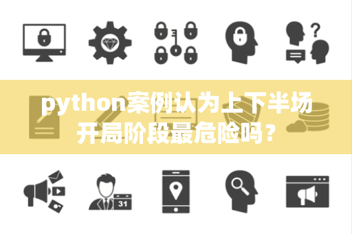 python案例认为上下半场开局阶段最危险吗？