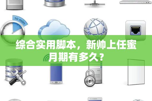 综合实用脚本，新帅上任蜜月期有多久？