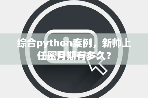 综合python案例，新帅上任蜜月期有多久？