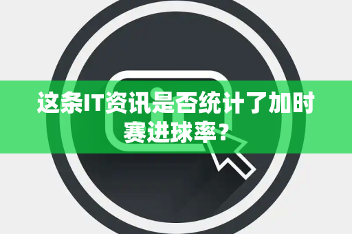 这条IT资讯是否统计了加时赛进球率？