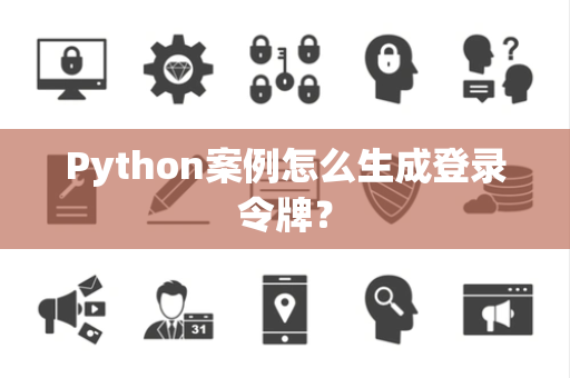 Python案例怎么生成登录令牌？