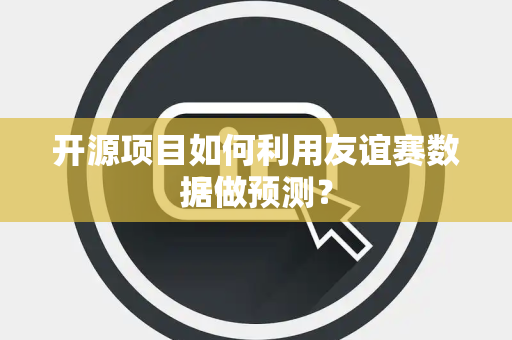 开源项目如何利用友谊赛数据做预测？