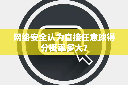 网络安全认为直接任意球得分概率多大？