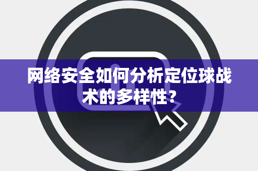 网络安全如何分析定位球战术的多样性？