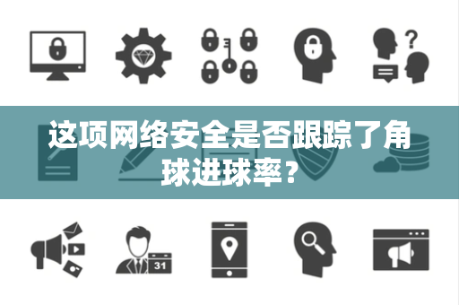 这项网络安全是否跟踪了角球进球率？