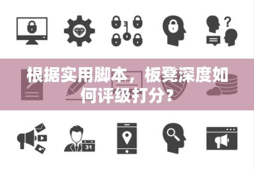 根据实用脚本，板凳深度如何评级打分？