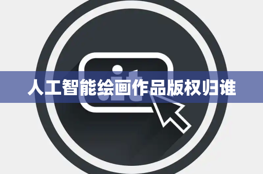 人工智能绘画作品版权归谁