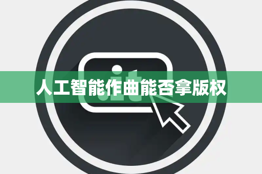 人工智能作曲能否拿版权
