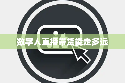 数字人直播带货能走多远
