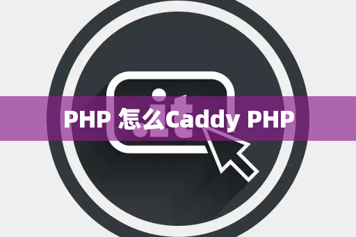 PHP 怎么Caddy PHP