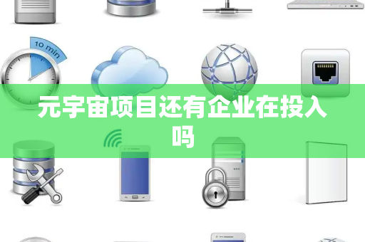 元宇宙项目还有企业在投入吗