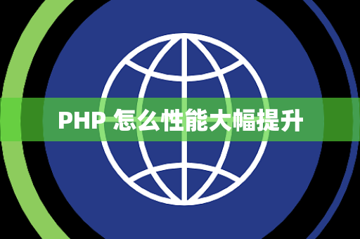 PHP 怎么性能大幅提升
