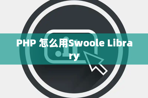 PHP 怎么用Swoole Library