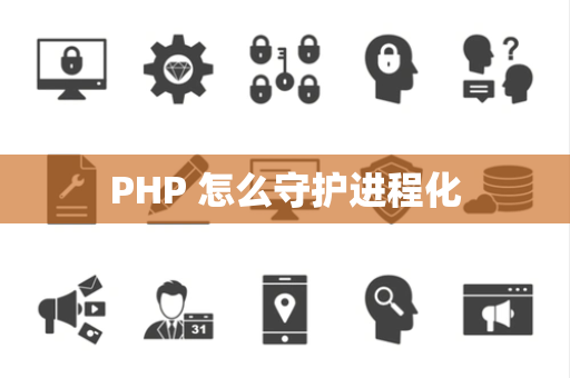 PHP 怎么守护进程化