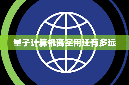 量子计算机离实用还有多远