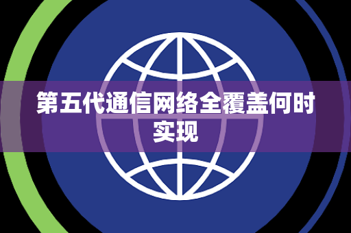 第五代通信网络全覆盖何时实现