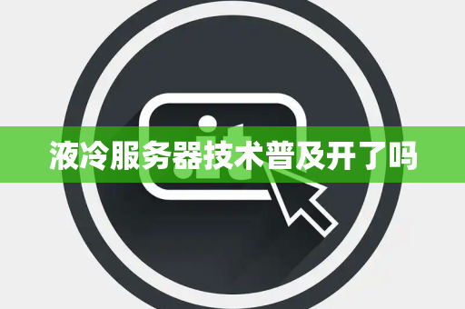 液冷服务器技术普及开了吗