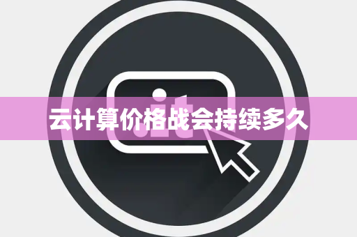 云计算价格战会持续多久