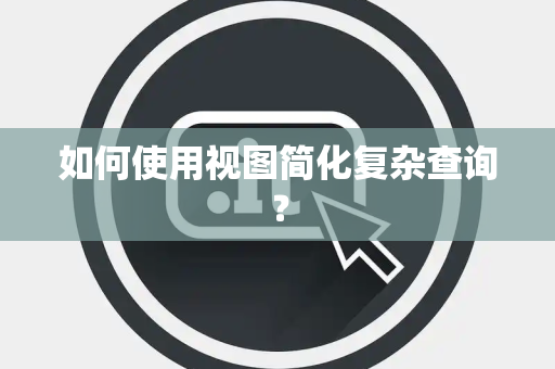 如何使用视图简化复杂查询？