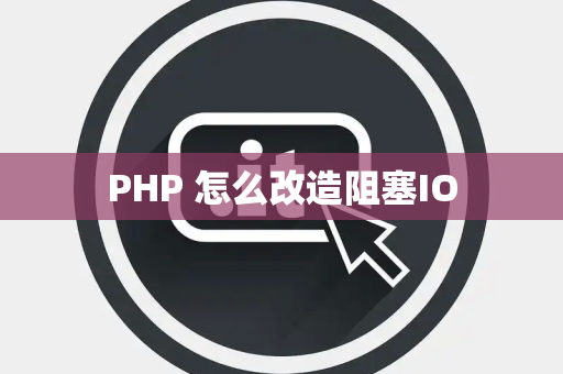 PHP 怎么改造阻塞IO