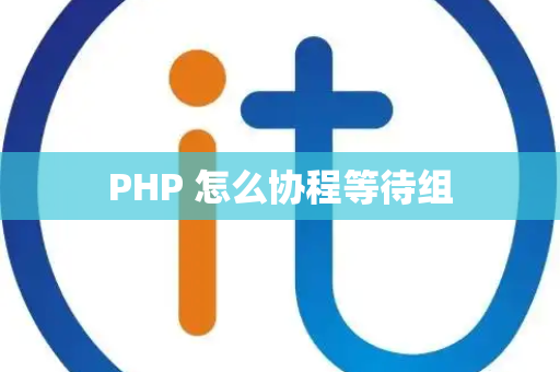 PHP 怎么协程等待组