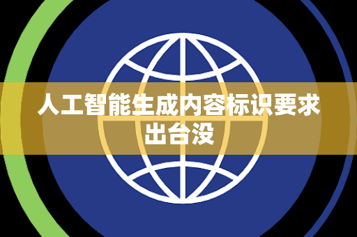 人工智能生成内容标识要求出台没