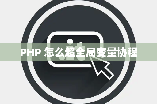 PHP 怎么超全局变量协程