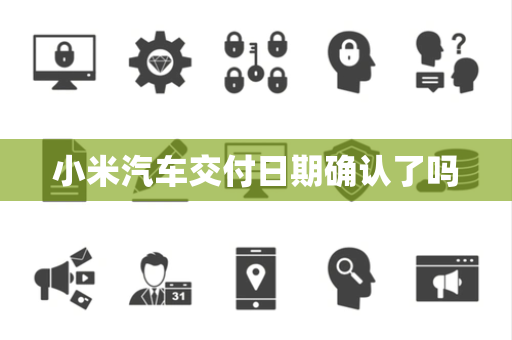 小米汽车交付日期确认了吗