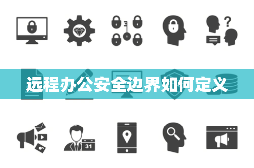 远程办公安全边界如何定义