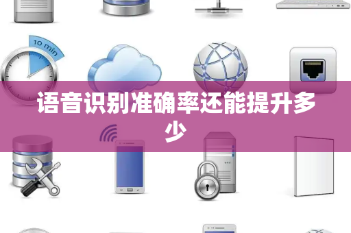 语音识别准确率还能提升多少