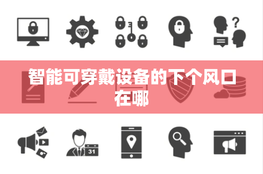 智能可穿戴设备的下个风口在哪