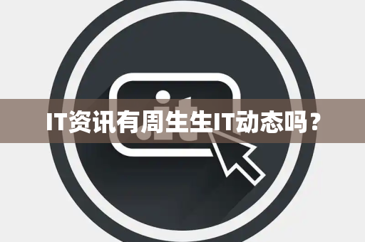 IT资讯有周生生IT动态吗? IT资讯有周生生IT动态吗?