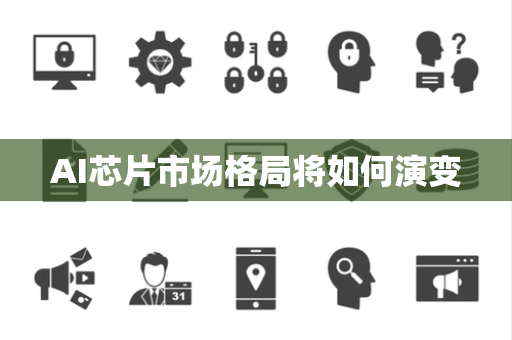 AI芯片市场格局将如何演变