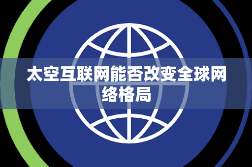 太空互联网能否改变全球网络格局