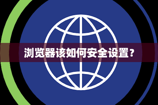 浏览器该如何安全设置? 浏览器该如何安全设置?