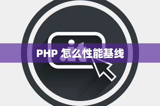 PHP 怎么性能基线