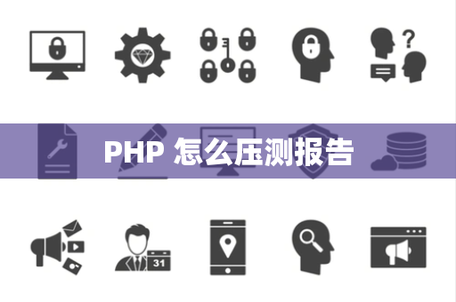 PHP 怎么压测报告