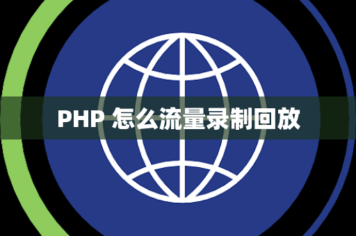 PHP 怎么流量录制回放