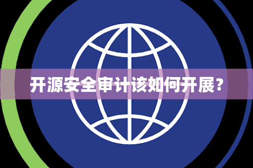 开源安全审计该如何开展? 开源安全审计该如何开展?